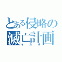 とある侵略の滅亡計画（イカ娘）