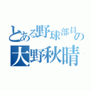 とある野球部員の大野秋晴（）