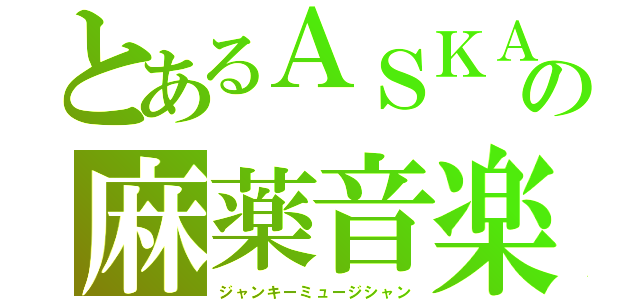 とあるＡＳＫＡの麻薬音楽（ジャンキーミュージシャン）