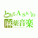 とあるＡＳＫＡの麻薬音楽（ジャンキーミュージシャン）