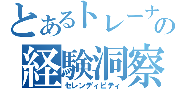 とあるトレーナーの経験洞察（セレンディピティ）