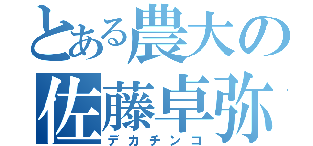 とある農大の佐藤卓弥（デカチンコ）