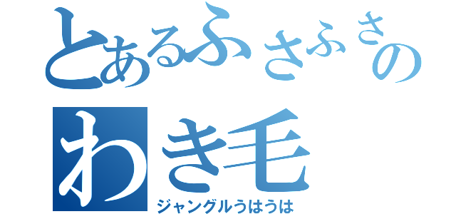 とあるふさふさのわき毛（ジャングルうはうは）