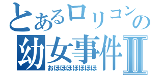 とあるロリコンの幼女事件Ⅱ（おほほほほほほほ）