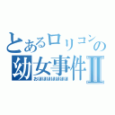 とあるロリコンの幼女事件Ⅱ（おほほほほほほほ）