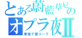 とある蔚藍草尼のオプラ夜Ⅱ（単独で愛コーラ）