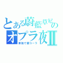 とある蔚藍草尼のオプラ夜Ⅱ（単独で愛コーラ）