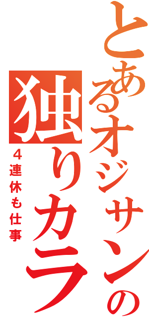 とあるオジサンの独りカラ（４連休も仕事）