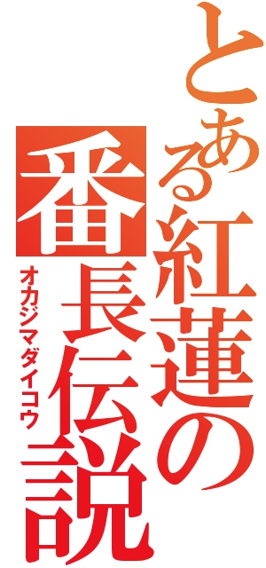 とある紅蓮の番長伝説（オカジマダイコウ）