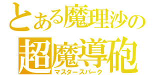 とある魔理沙の超魔導砲（マスタースパーク）