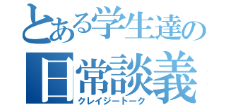 とある学生達の日常談義（クレイジートーク）