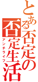 とある否定の否定生活（アンチライフ）