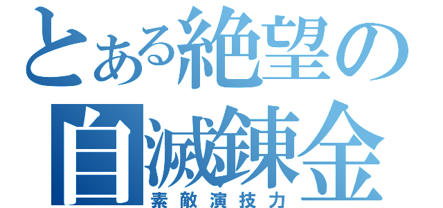 とある絶望の自滅錬金（素敵演技力）