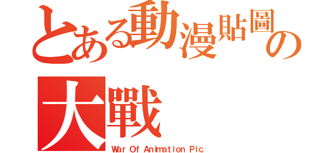 とある動漫貼圖の大戰（Ｗａｒ Ｏｆ Ａｎｉｍａｔｉｏｎ Ｐｉｃ．）