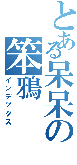 とある呆呆の笨鴉（インデックス）