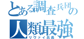 とある調査兵団の人類最強（リヴァイ兵長）