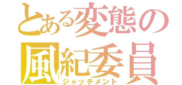 とある変態の風紀委員（ジャッチメント）