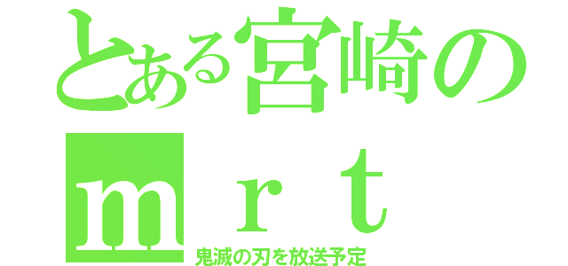 とある宮崎のｍｒｔ（鬼滅の刃を放送予定）