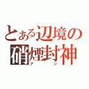 とある辺境の硝煙封神（アン）