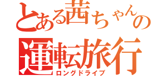 とある茜ちゃんの運転旅行（ロングドライブ）