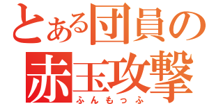 とある団員の赤玉攻撃（ふんもっふ）