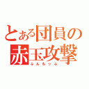 とある団員の赤玉攻撃（ふんもっふ）