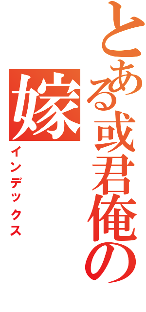 とある或君俺の嫁Ⅱ（インデックス）