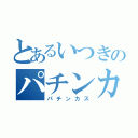 とあるいつきのパチンカス（パチンカス）