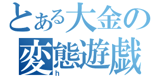 とある大金の変態遊戯（ｈ）