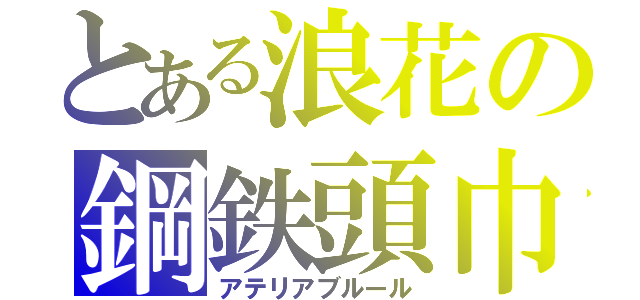 とある浪花の鋼鉄頭巾（アテリアブルール）