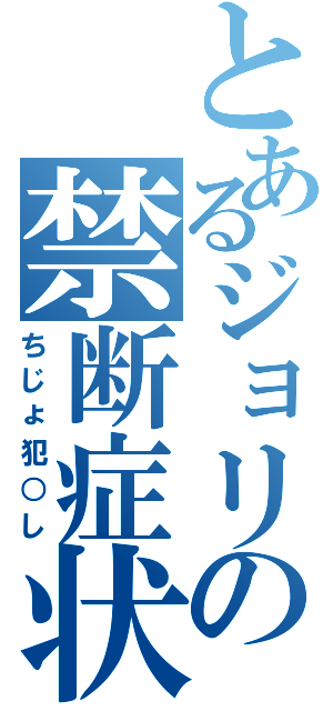 とあるジョリの禁断症状（ちじょ犯○し）