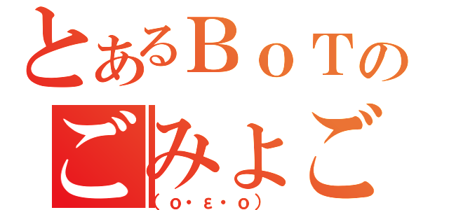 とあるＢｏＴのごみょごみょ（（ｏ・ε・ｏ） ）