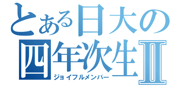 とある日大の四年次生Ⅱ（ジョイフルメンバー）