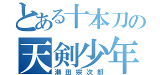 とある十本刀の天剣少年（瀬田宗次郎）