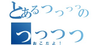 とあるっっっっっっっっっっっっｋのっっっっっっっっっっっｍ（おこだよ！）