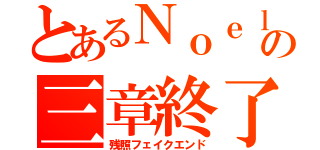 とあるＮｏｅｌの三章終了（残照フェイクエンド）