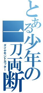 とある少年の一刀両断（ダイヤモンドカッター）