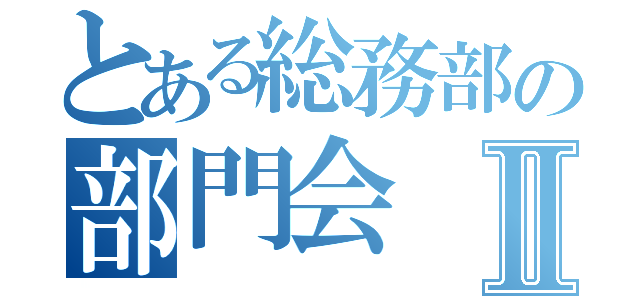 とある総務部の部門会Ⅱ（）