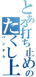 とある打ち止めのたくし上げ（パンチラ）