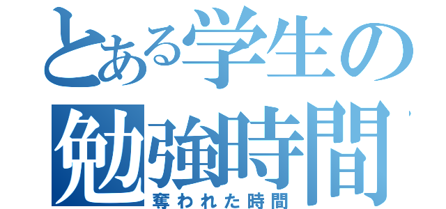 とある学生の勉強時間（奪われた時間）