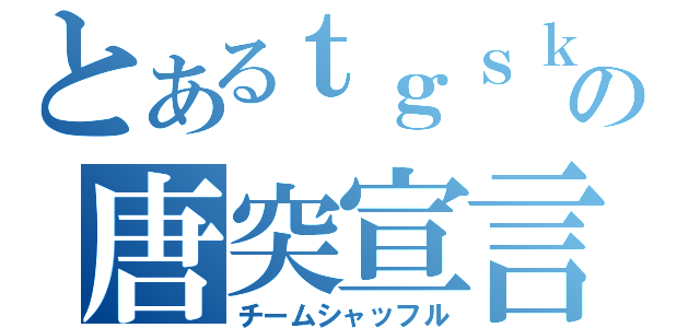 とあるｔｇｓｋの唐突宣言（チームシャッフル）