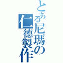 とある尼瑪の仁德製作社（）