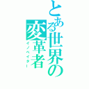 とある世界の変革者（イノベイター）