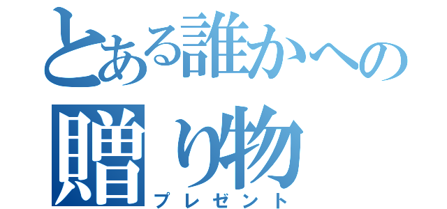 とある誰かへの贈り物（プレゼント）