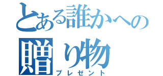 とある誰かへの贈り物（プレゼント）