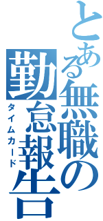 とある無職の勤怠報告（タイムカード）