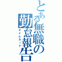 とある無職の勤怠報告（タイムカード）