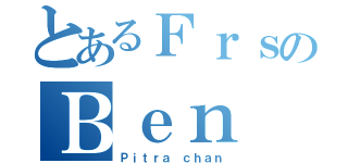 とあるＦｒｓのＢｅｎ（Ｐｉｔｒａ ｃｈａｎ）