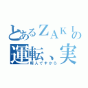 とあるＺＡＫＩの運転、実況（暇人ですから）