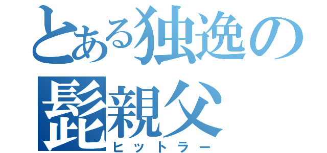 とある独逸の髭親父（ヒットラー）